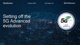 San Diego, CA
January 2022 @QCOMResearch
Setting off the
5G Advanced
evolution 3GPP
Release 18
 