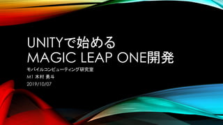 UNITYで始める
MAGIC LEAP ONE開発
モバイルコンピューティング研究室
M1 木村 勇斗
2019/10/07
 