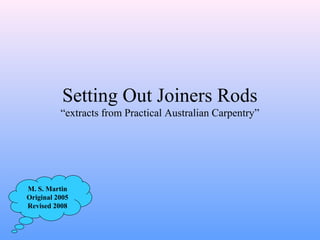 Setting Out Joiners Rods
“extracts from Practical Australian Carpentry”
M. S. Martin
Original 2005
Revised 2008
 