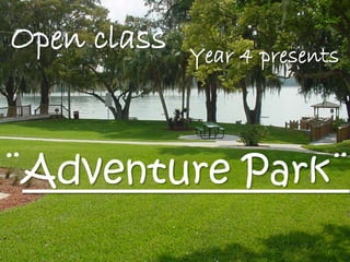 Open class
¨Adventure Park¨
Year 4 presents
 