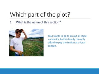 Which part of the plot?
1 What is the name of this section?
Paul wants to go to an out-of-state
university, but his family can only
afford to pay the tuition at a local
college.
 