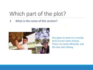 2 What is the name of this section?
Paul goes to work on a nearby
farm to earn extra money.
There, he meets Miranda, and
the two start dating.
Which part of the plot?
 