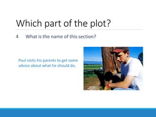 4 What is the name of this section?
Paul visits his parents to get some
advice about what he should do.
Which part of the plot?
 