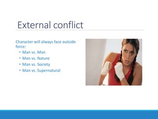 External conflict
Character will always face outside
force:
• Man vs. Man
• Man vs. Nature
• Man vs. Society
• Man vs. Supernatural
 