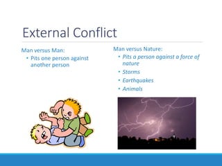 External Conflict
Man versus Man:
• Pits one person against
another person
Man versus Nature:
• Pits a person against a force of
nature
• Storms
• Earthquakes
• Animals
 