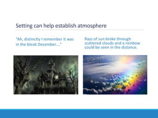 Setting can help establish atmosphere
Rays of sun broke through
scattered clouds and a rainbow
could be seen in the distance.
“Ah, distinctly I remember it was
in the bleak December.…”
 