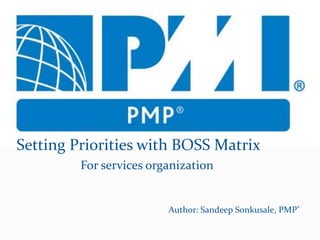 Setting Priorities with BOSS Matrix
For services organization
Author: Sandeep Sonkusale, PMP®
 