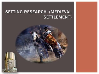 SETTING RESEARCH- (MEDIEVAL
SETTLEMENT)
 