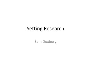 Setting Research 
Sam Duxbury 
 