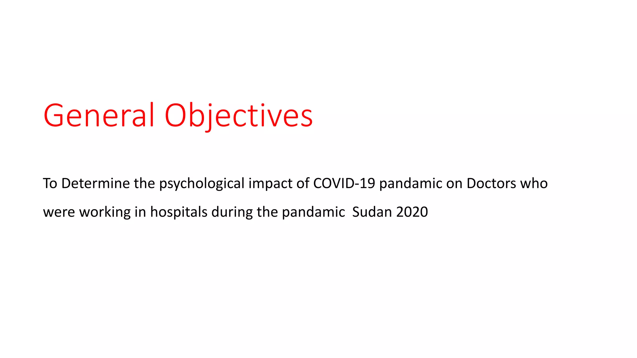 General Objectives
To Determine the psychological impact of COVID-19 pandamic on Doctors who
were working in hospitals during the pandamic Sudan 2020
 