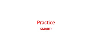 Practice
SMART?
 