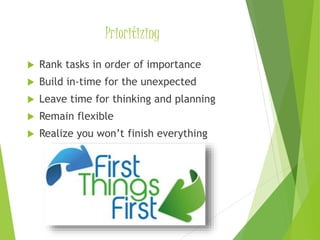 Prioritizing
 Rank tasks in order of importance
 Build in-time for the unexpected
 Leave time for thinking and planning
 Remain flexible
 Realize you won’t finish everything
 