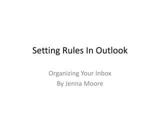 Setting Rules In Outlook

    Organizing Your Inbox
      By Jenna Moore
 