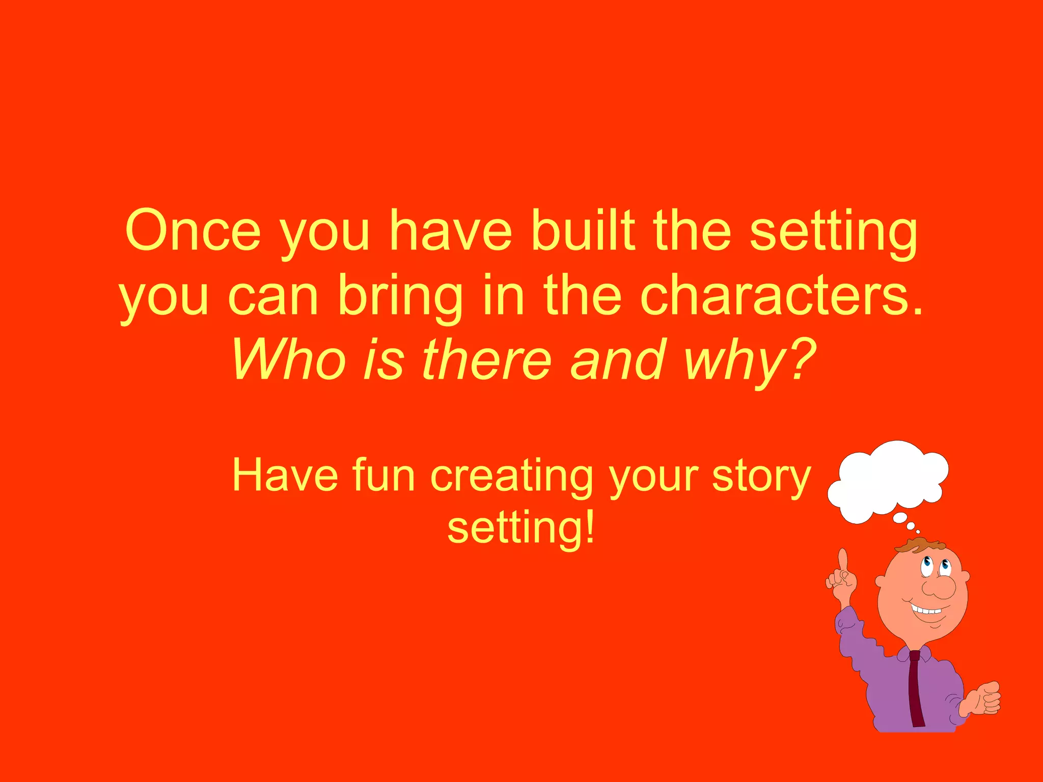 Once you have built the setting you can bring in the characters.  Who is there and why? Have fun creating your story setting! 