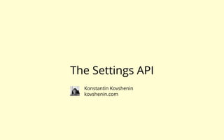 The Settings API
  Konstantin Kovshenin
  kovshenin.com
 