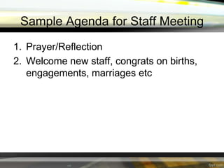 Sample Agenda for Staff Meeting
1. Prayer/Reflection
2. Welcome new staff, congrats on births,
engagements, marriages etc

 