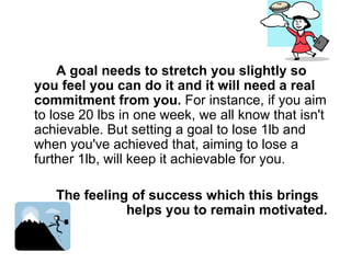 <ul><li>  A goal needs to stretch you slightly so you feel you can do it and it will need a real commitment from you.  For...