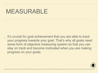 ACHIEVABLE
Setting big goals is great, but setting unrealistic goals will
just de-motivate you. A good goal is one that ch...