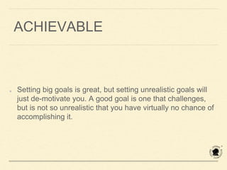 REALISTIC/RELEVANT
Before you even set goals, it’s a good idea to sit down and
define your core values and your life purpo...