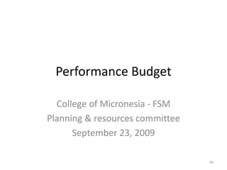College of Micronesia - FSM
Planning & resources committee
September 23, 2009
Performance Budget
98
 