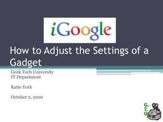 How to Adjust the Settings of a Gadget Geek Tech University IT Department Katie York October 2, 2010 