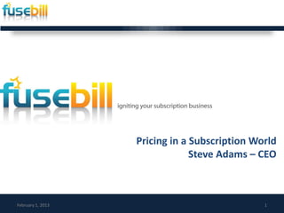 Pricing in a Subscription World
                                Steve Adams – CEO



February 1, 2013                               1
 