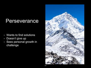 Perseverance
• Wants to find solutions
• Doesn’t give up
• Sees personal growth in
challenge
17
 
