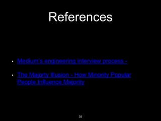 References
• Medium’s engineering interview process -
• The Majorty Illusion - How Minority Popular
People Influence Major...