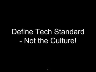 Define Tech Standard
- Not the Culture!
4
 