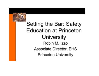 Setting the Bar: Safety
Education at Princeton
      University
        Robin M. Izzo
   Associate Director, EHS
     Princeton University
 