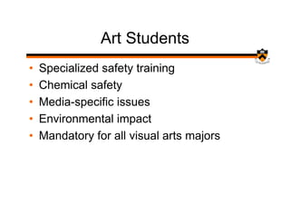 Art Students
•   Specialized safety training
•   Chemical safety
•   Media-specific issues
•   Environmental impact
•   Mandatory for all visual arts majors
 