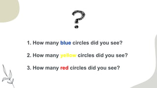 1. How many blue circles did you see?
2. How many yellow circles did you see?
3. How many red circles did you see?
 