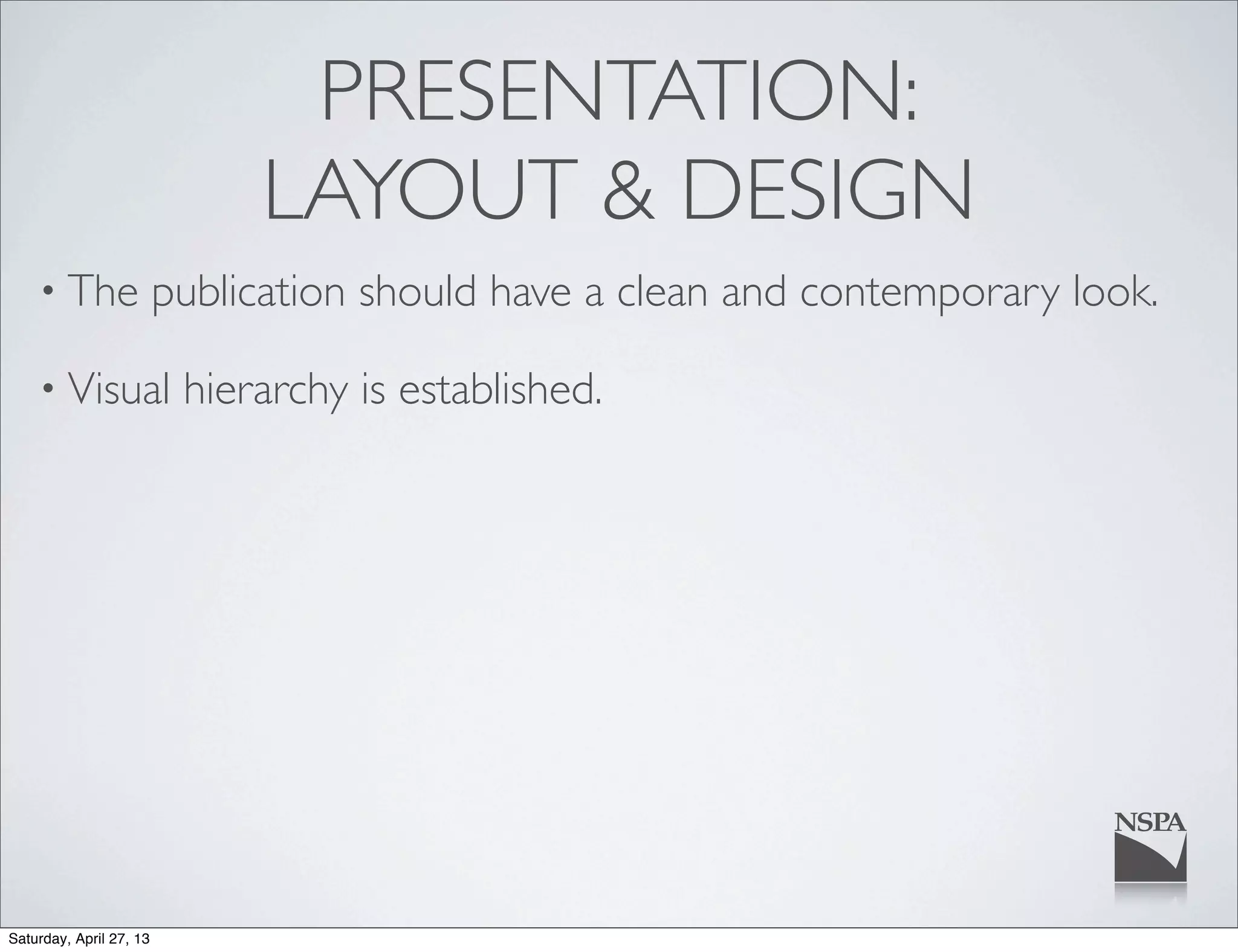 PRESENTATION:
LAYOUT & DESIGN
• The publication should have a clean and contemporary look.
• Visual hierarchy is established.
Saturday, April 27, 13
 