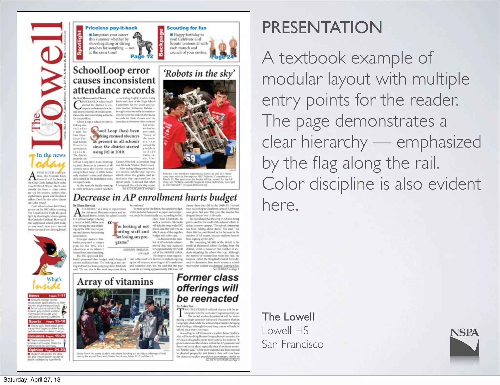 PRESENTATION
A textbook example of
modular layout with multiple
entry points for the reader.
The page demonstrates a
clear hierarchy — emphasized
by the ﬂag along the rail.
Color discipline is also evident
here.
The Lowell
Lowell HS
San Francisco
Saturday, April 27, 13
 