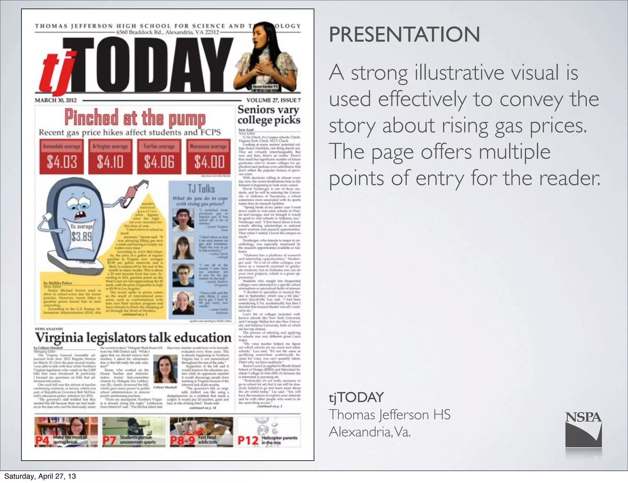 PRESENTATION
A strong illustrative visual is
used effectively to convey the
story about rising gas prices.
The page offers multiple
points of entry for the reader.
tjTODAY
Thomas Jefferson HS
Alexandria,Va.
Saturday, April 27, 13
 
