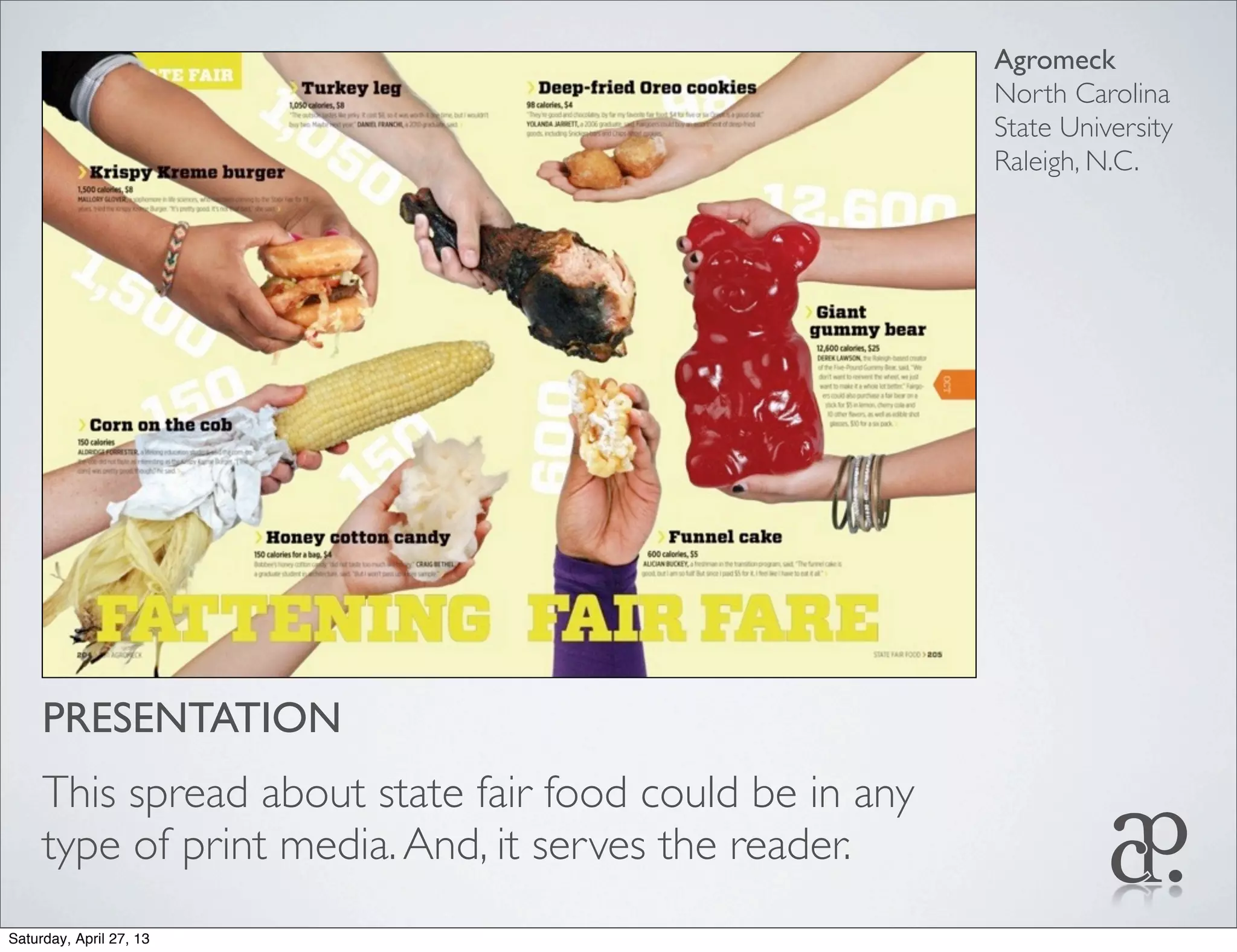 PRESENTATION
This spread about state fair food could be in any
type of print media.And, it serves the reader.
Agromeck
North Carolina
State University
Raleigh, N.C.
Saturday, April 27, 13
 