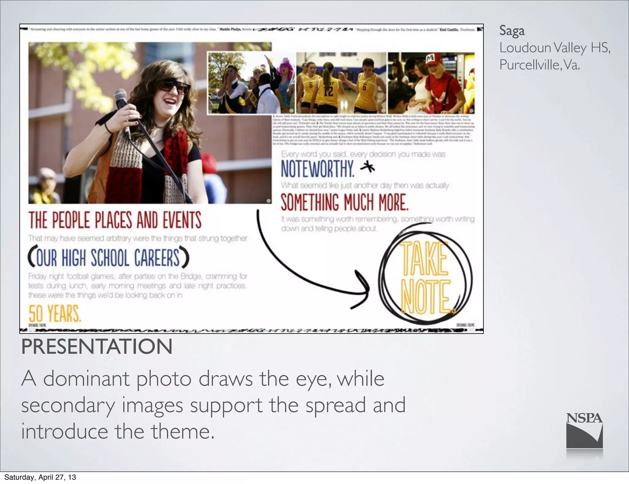 Saga
LoudounValley HS,
Purcellville,Va.
PRESENTATION
A dominant photo draws the eye, while
secondary images support the spread and
introduce the theme.
Saturday, April 27, 13
 
