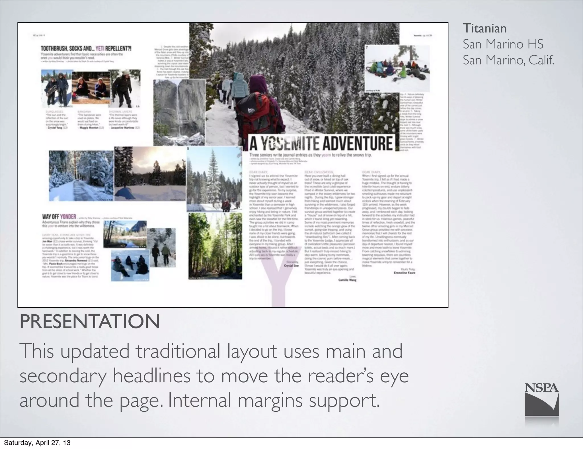 Titanian
San Marino HS
San Marino, Calif.
PRESENTATION
This updated traditional layout uses main and
secondary headlines to move the reader’s eye
around the page. Internal margins support.
Saturday, April 27, 13
 
