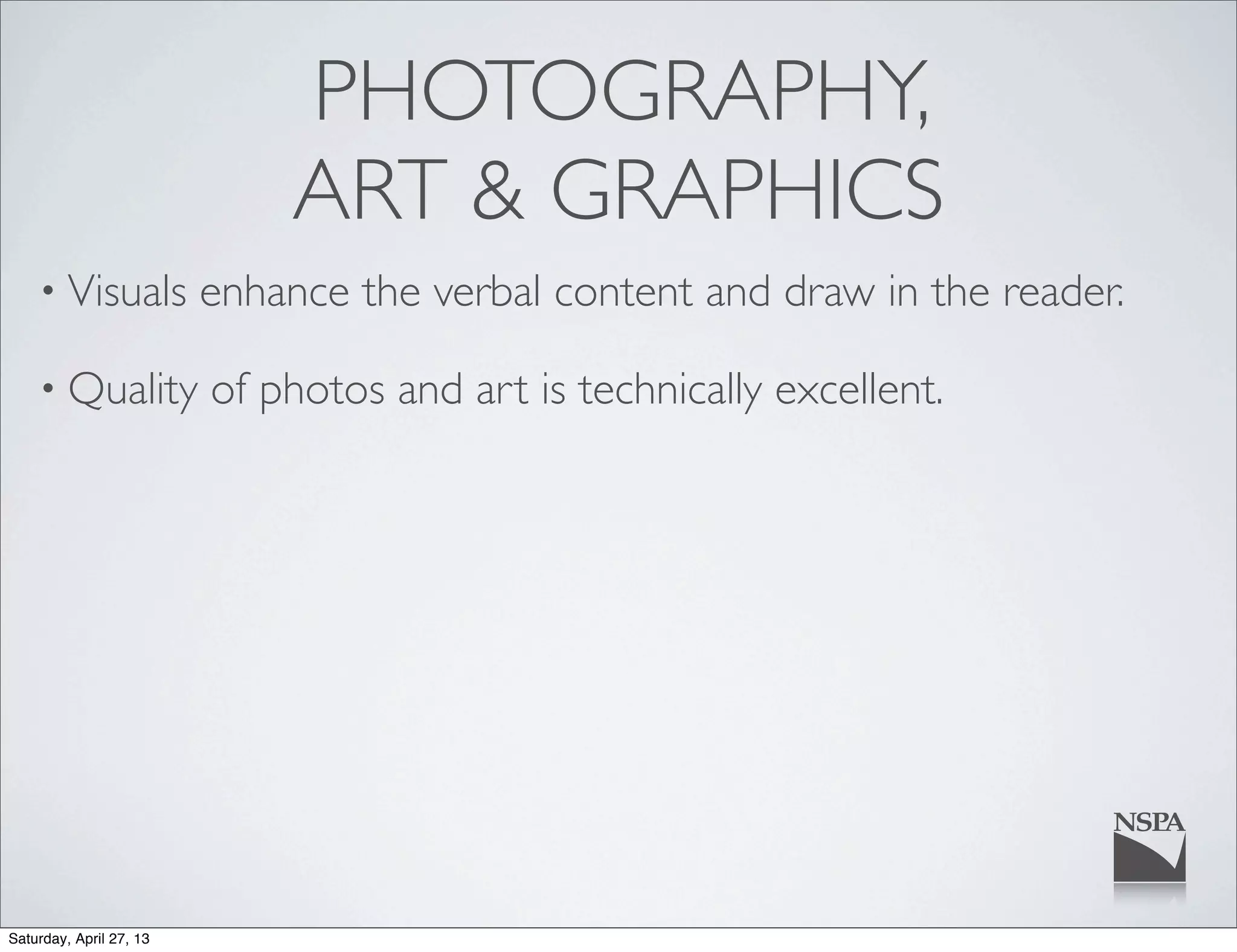 PHOTOGRAPHY,
ART & GRAPHICS
• Visuals enhance the verbal content and draw in the reader.
• Quality of photos and art is technically excellent.
Saturday, April 27, 13
 