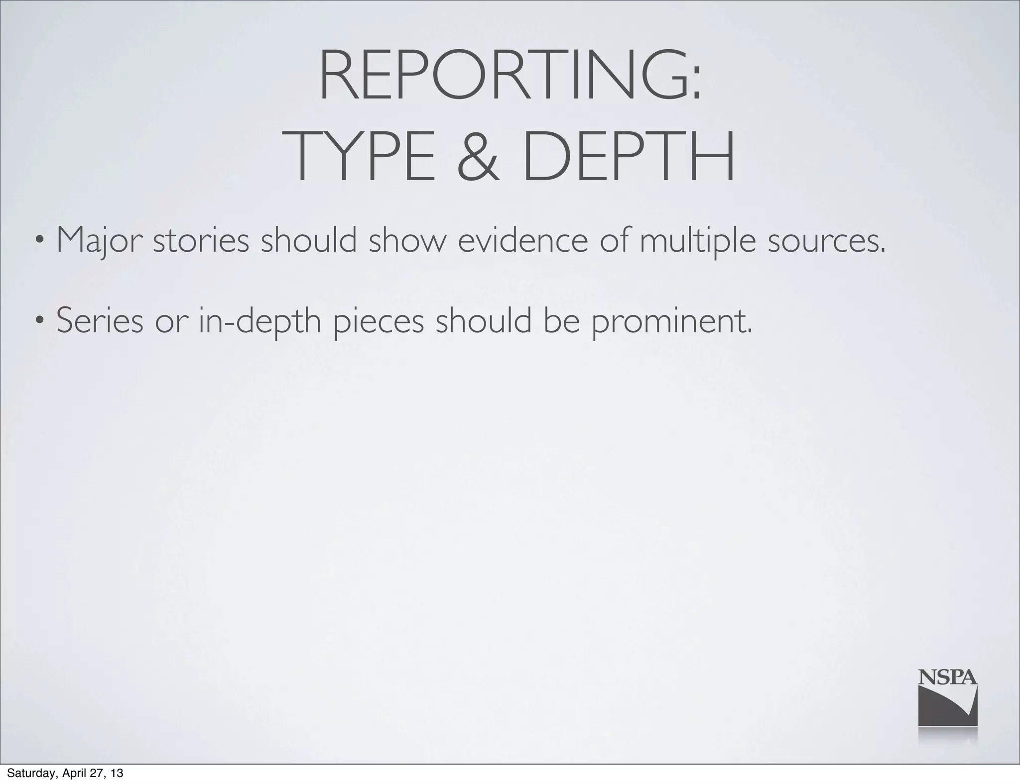 REPORTING:
TYPE & DEPTH
• Major stories should show evidence of multiple sources.
• Series or in-depth pieces should be prominent.
Saturday, April 27, 13
 