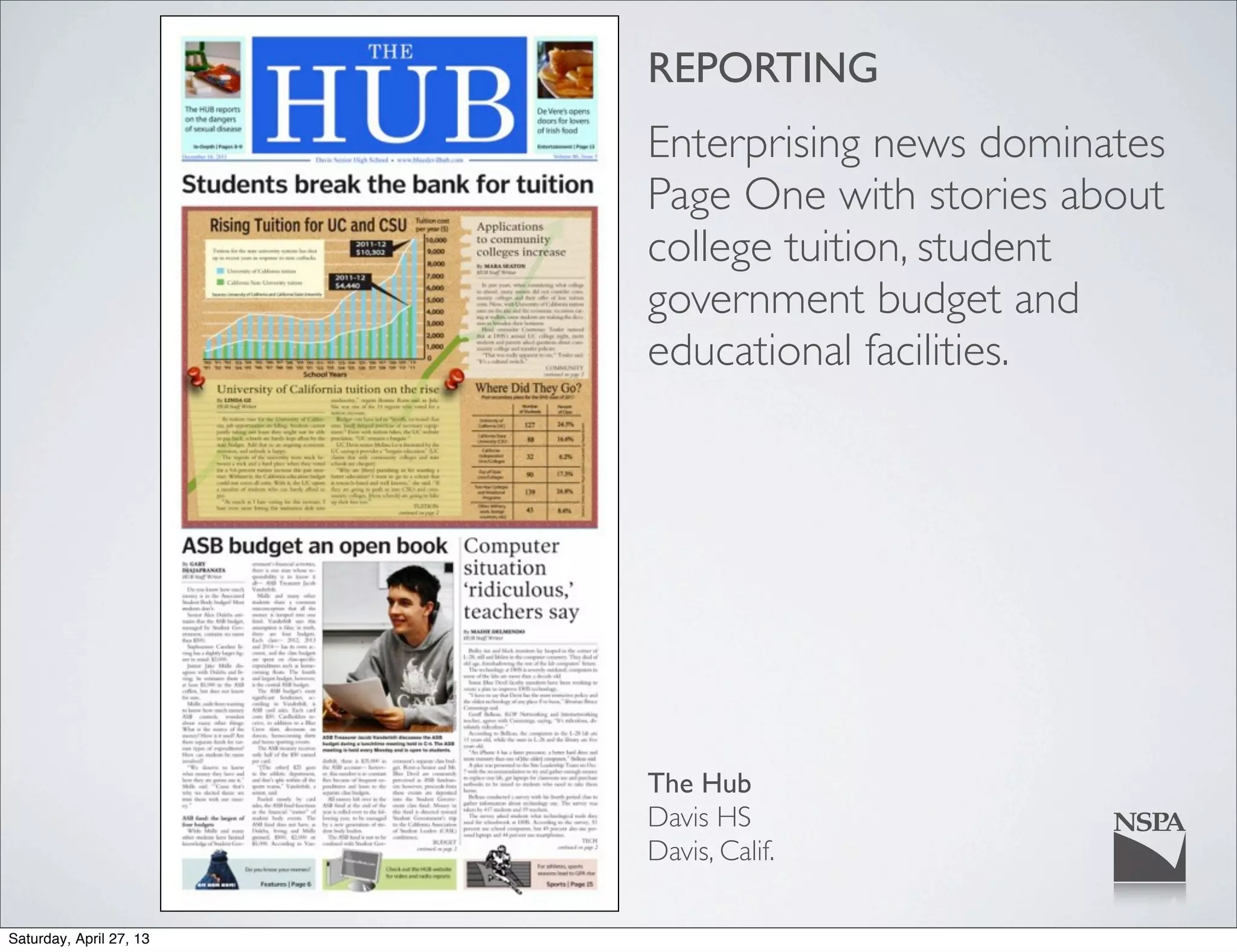 REPORTING
Enterprising news dominates
Page One with stories about
college tuition, student
government budget and
educational facilities.
The Hub
Davis HS
Davis, Calif.
Saturday, April 27, 13
 