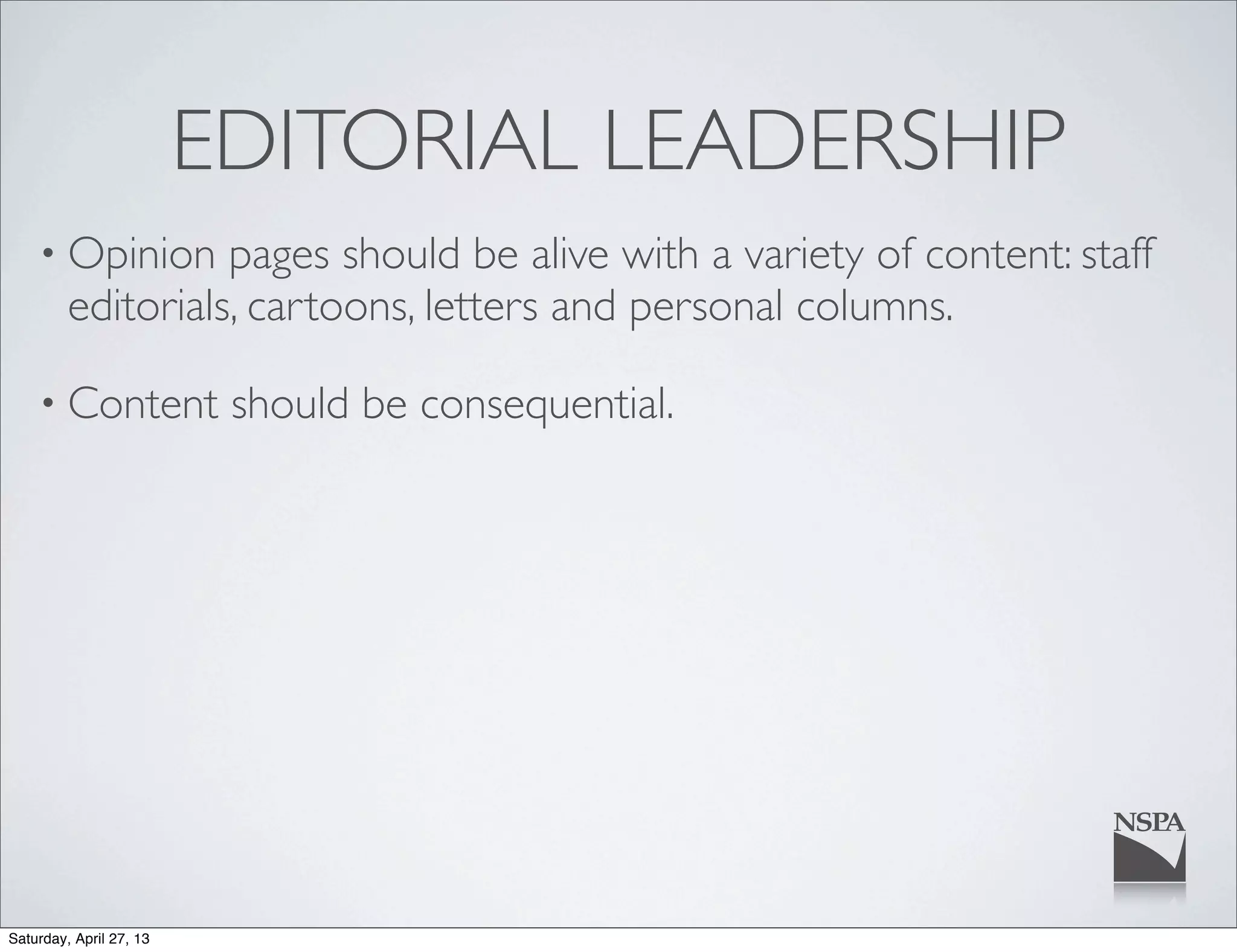 EDITORIAL LEADERSHIP
• Opinion pages should be alive with a variety of content: staff
editorials, cartoons, letters and personal columns.
• Content should be consequential.
Saturday, April 27, 13
 