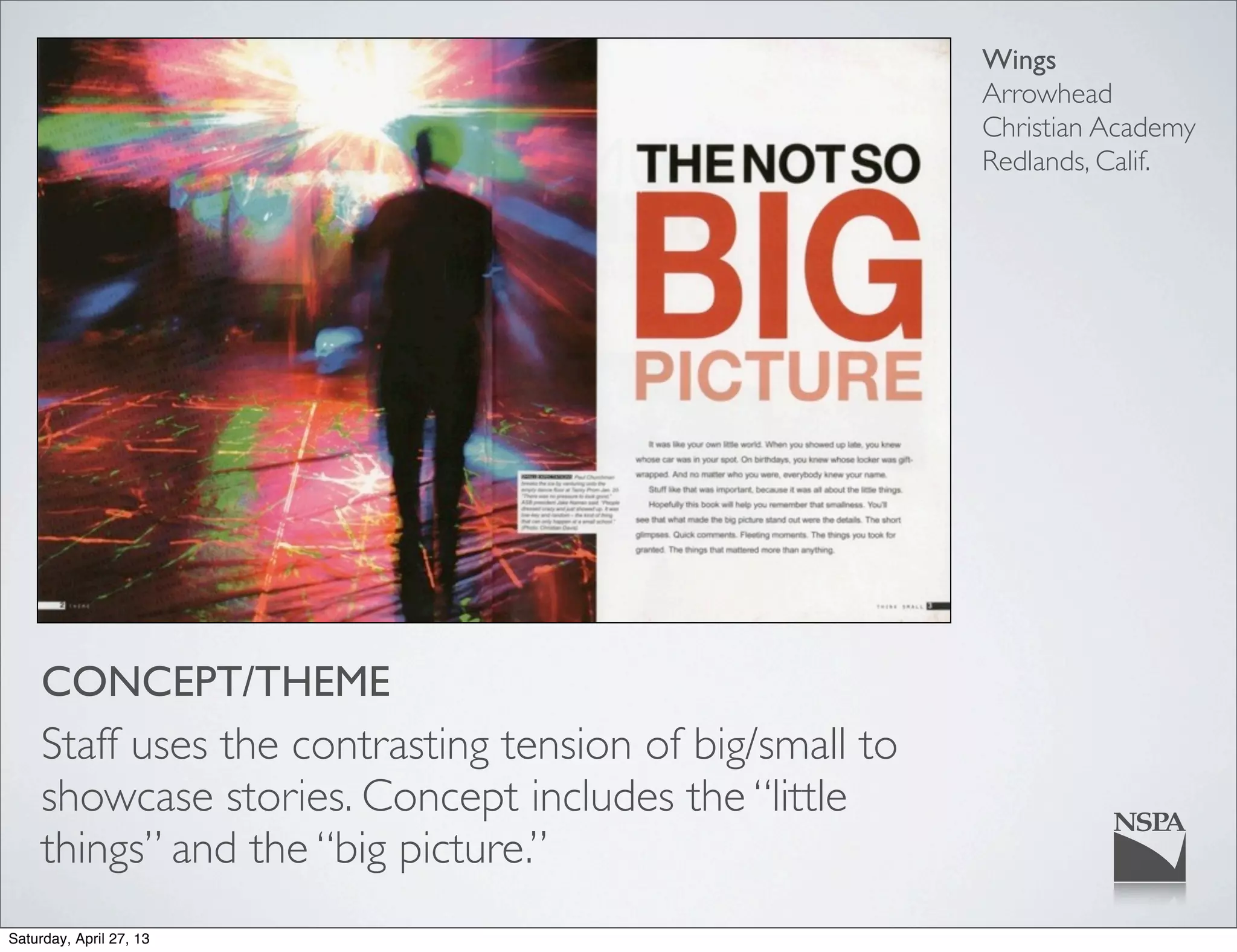 Wings
Arrowhead
Christian Academy
Redlands, Calif.
CONCEPT/THEME
Staff uses the contrasting tension of big/small to
showcase stories. Concept includes the “little
things” and the “big picture.”
Saturday, April 27, 13
 