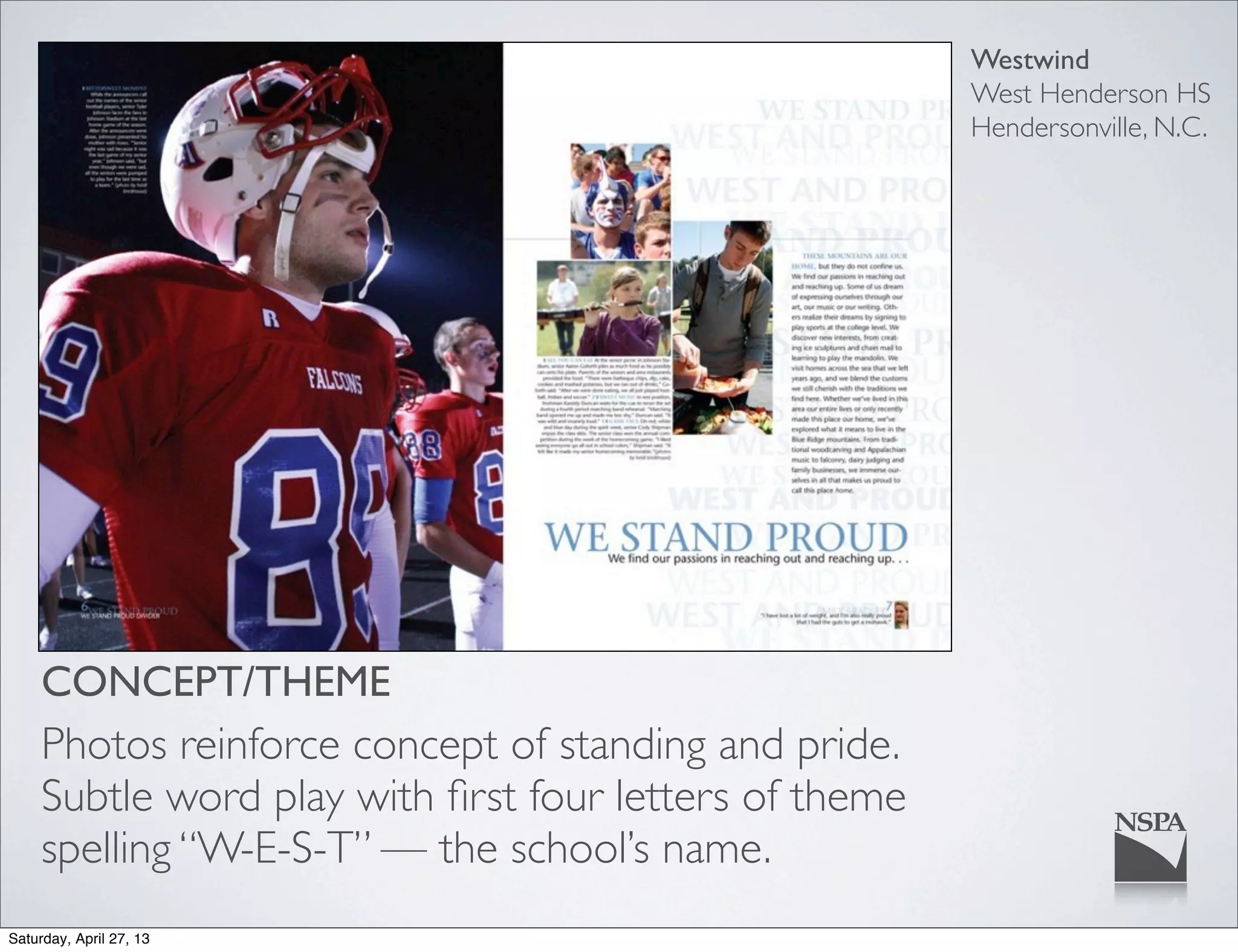 Westwind
West Henderson HS
Hendersonville, N.C.
CONCEPT/THEME
Photos reinforce concept of standing and pride.
Subtle word play with ﬁrst four letters of theme
spelling “W-E-S-T” — the school’s name.
Saturday, April 27, 13
 