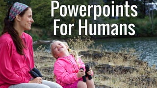 Powerpoints
For Humans
 