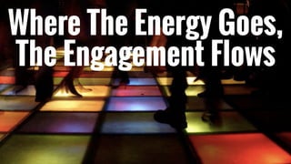 Dance
Floor
Theory
Where The Energy Goes,
The Engagement Flows
 