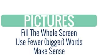 Fill The Whole Screen
Use Fewer (bigger) Words
Make Sense
PICTURES
 