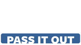 PASS IT OUT
 