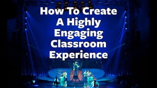 How To Create
A Highly
Engaging
Classroom
Experience
 