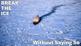 BREAK
THE
ICE
Without Saying So
 
